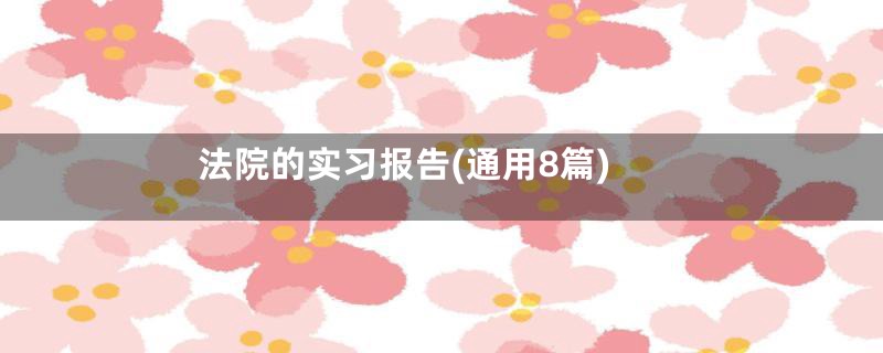 法院的实习报告(通用8篇)