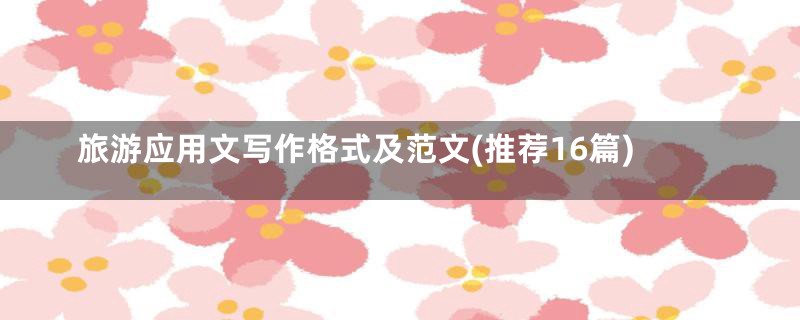 旅游应用文写作格式及范文(推荐16篇)