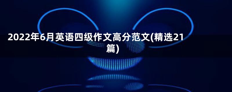 2022年6月英语四级作文高分范文(精选21篇)