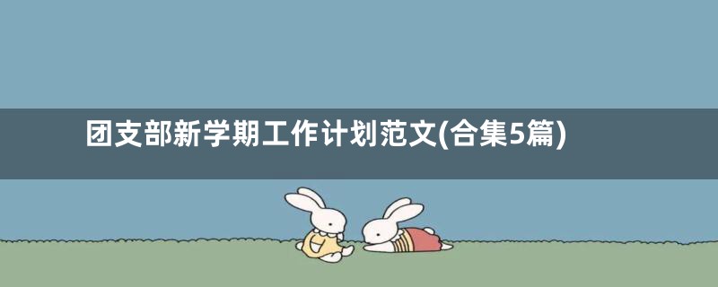 团支部新学期工作计划范文(合集5篇)