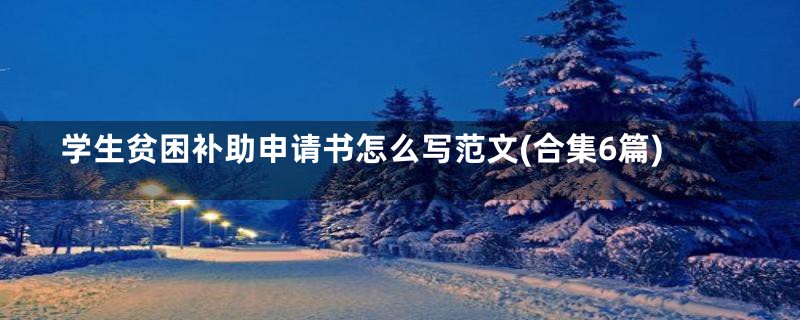 学生贫困补助申请书怎么写范文(合集6篇)