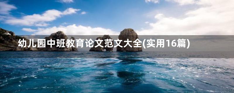 幼儿园中班教育论文范文大全(实用16篇)