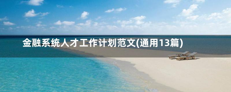 金融系统人才工作计划范文(通用13篇)