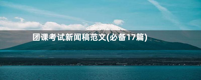 团课考试新闻稿范文(必备17篇)
