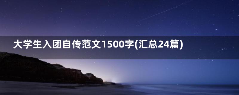 大学生入团自传范文1500字(汇总24篇)