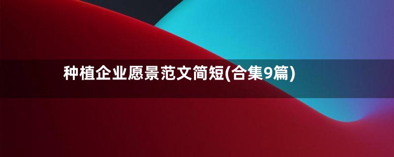 种植企业愿景范文简短(合集9篇)