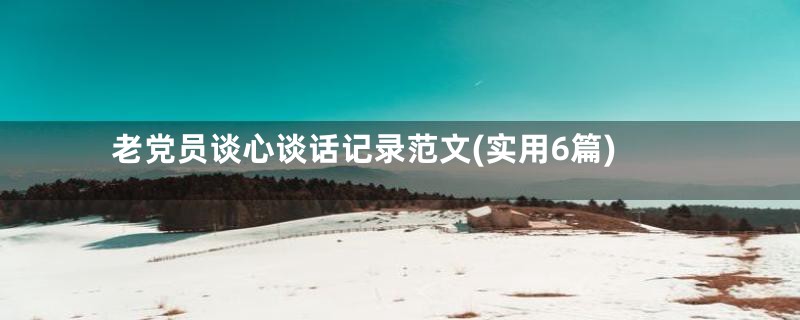 老党员谈心谈话记录范文(实用6篇)