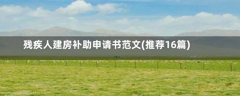 残疾人建房补助申请书范文(推荐16篇)