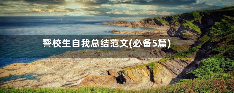 警校生自我总结范文(必备5篇)