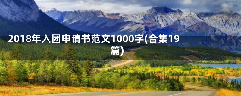 2018年入团申请书范文1000字(合集19篇)