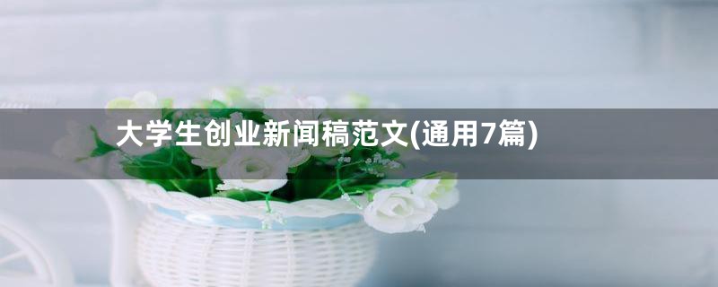 大学生创业新闻稿范文(通用7篇)