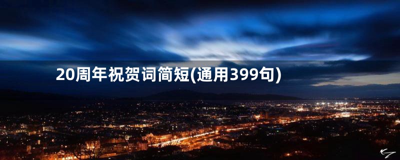 20周年祝贺词简短(通用399句)