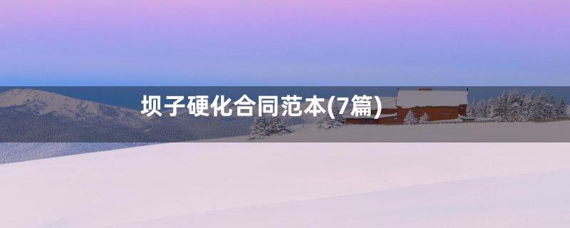 坝子硬化合同范本(7篇)