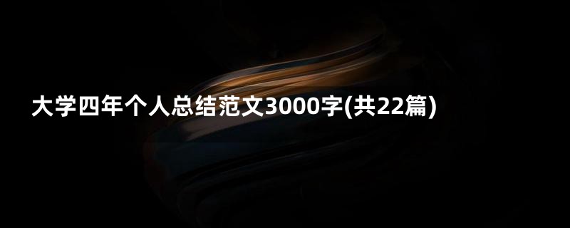 大学四年个人总结范文3000字(共22篇)