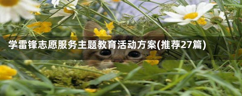 学雷锋志愿服务主题教育活动方案(推荐27篇)