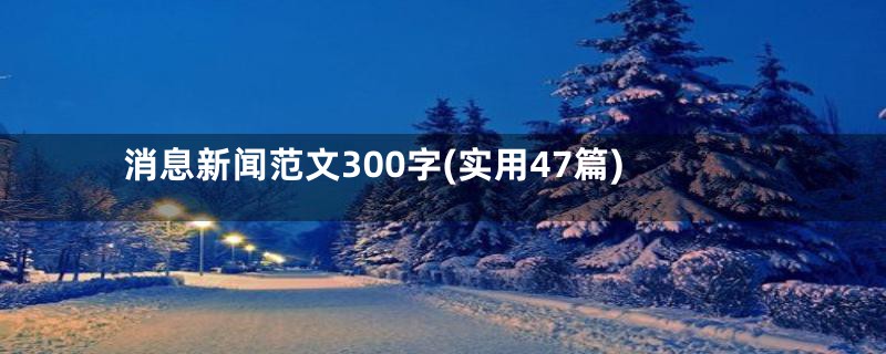 消息新闻范文300字(实用47篇)