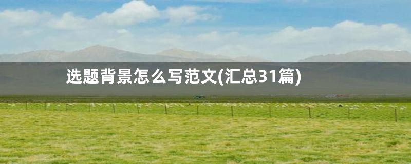 选题背景怎么写范文(汇总31篇)