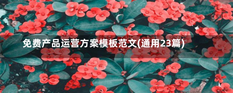 免费产品运营方案模板范文(通用23篇)