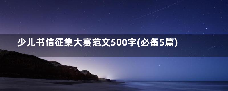 少儿书信征集大赛范文500字(必备5篇)
