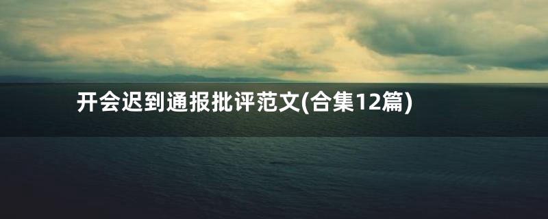 开会迟到通报批评范文(合集12篇)