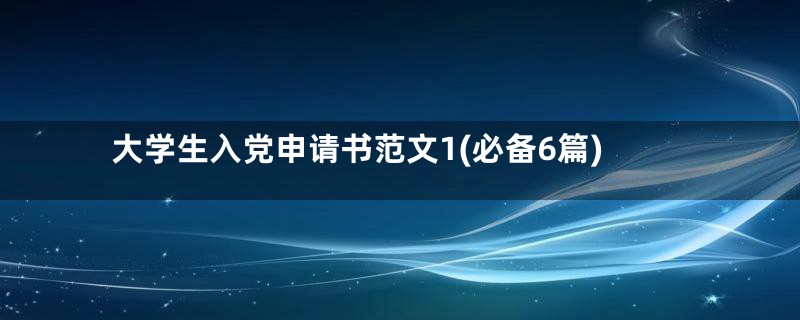 大学生入党申请书范文1(必备6篇)