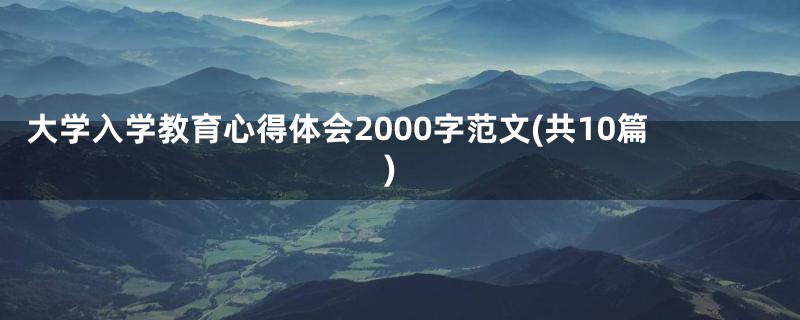 大学入学教育心得体会2000字范文(共10篇)