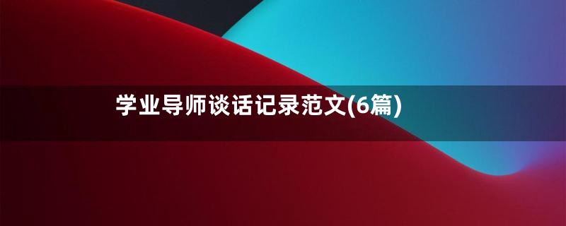 学业导师谈话记录范文(6篇)