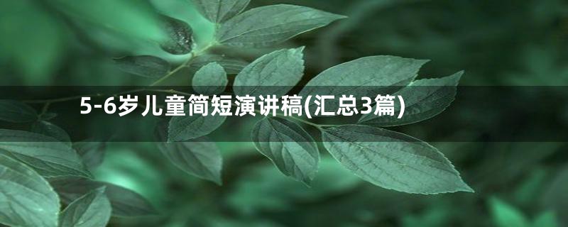 5-6岁儿童简短演讲稿(汇总3篇)