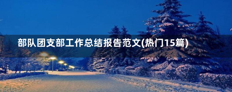 部队团支部工作总结报告范文(热门15篇)