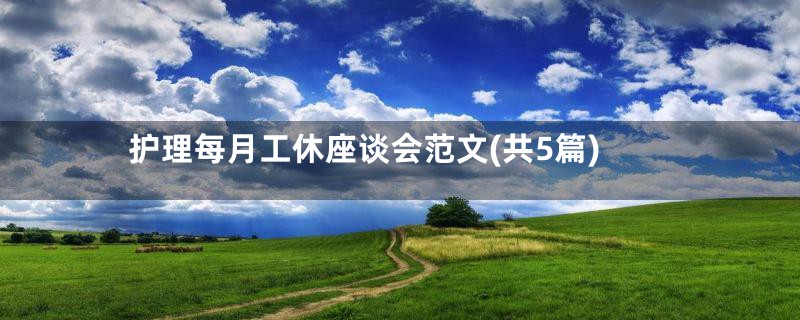 护理每月工休座谈会范文(共5篇)