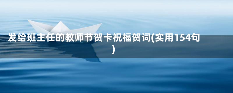 发给班主任的教师节贺卡祝福贺词(实用154句)