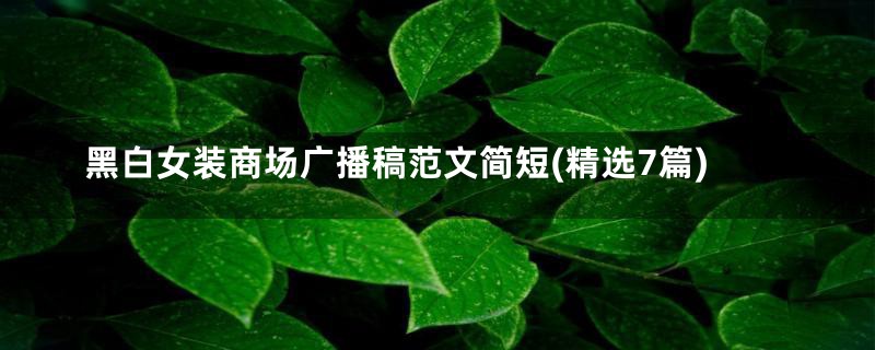 黑白女装商场广播稿范文简短(精选7篇)