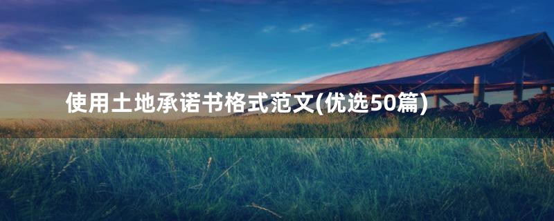 使用土地承诺书格式范文(优选50篇)