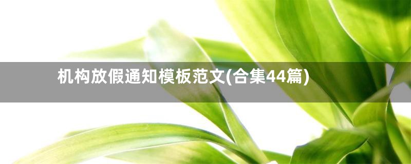 机构放假通知模板范文(合集44篇)