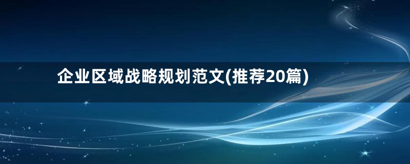 企业区域战略规划范文(推荐20篇)