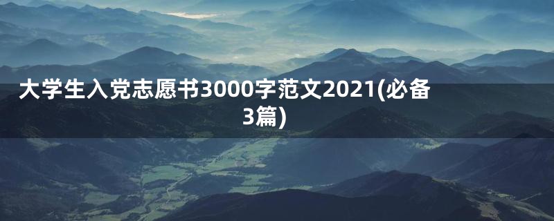 大学生入党志愿书3000字范文2021(必备3篇)