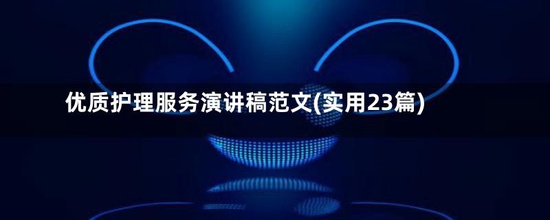 优质护理服务演讲稿范文(实用23篇)