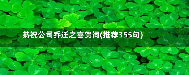 恭祝公司乔迁之喜贺词(推荐355句)