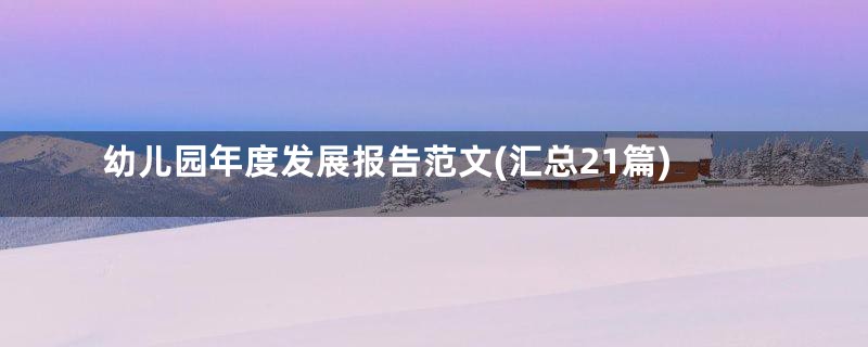 幼儿园年度发展报告范文(汇总21篇)