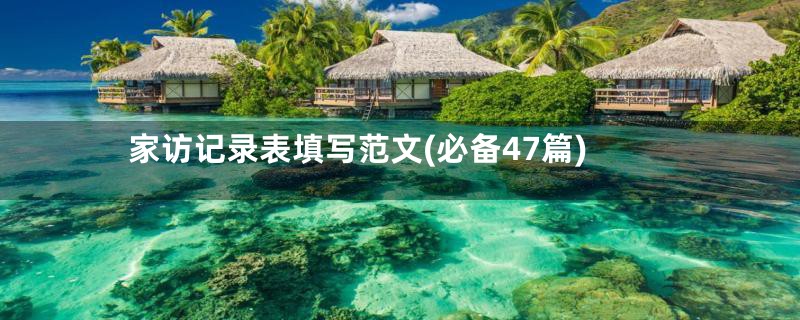 家访记录表填写范文(必备47篇)