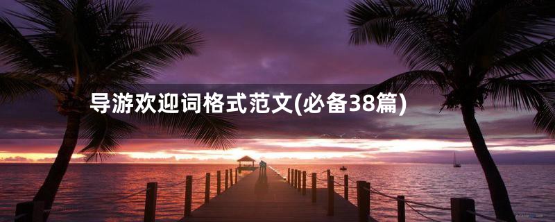 导游欢迎词格式范文(必备38篇)