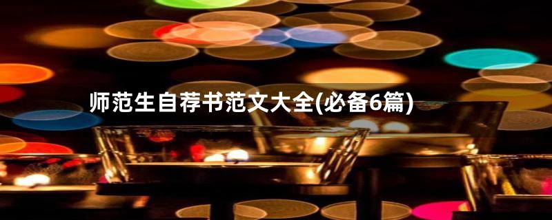师范生自荐书范文大全(必备6篇)