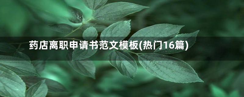 药店离职申请书范文模板(热门16篇)