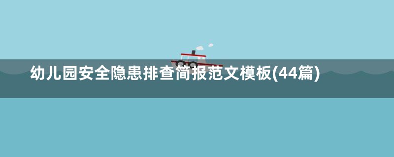 幼儿园安全隐患排查简报范文模板(44篇)