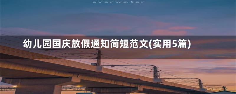 幼儿园国庆放假通知简短范文(实用5篇)