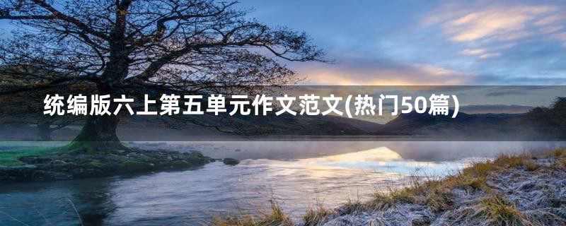 统编版六上第五单元作文范文(热门50篇)