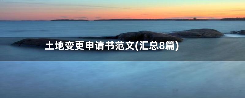 土地变更申请书范文(汇总8篇)