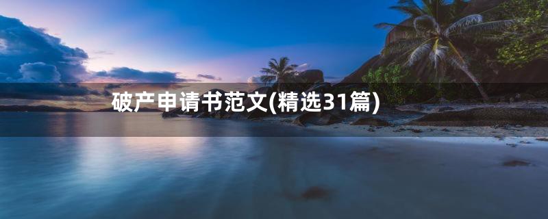 破产申请书范文(精选31篇)