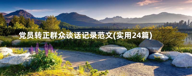党员转正群众谈话记录范文(实用24篇)