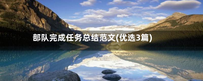 部队完成任务总结范文(优选3篇)
